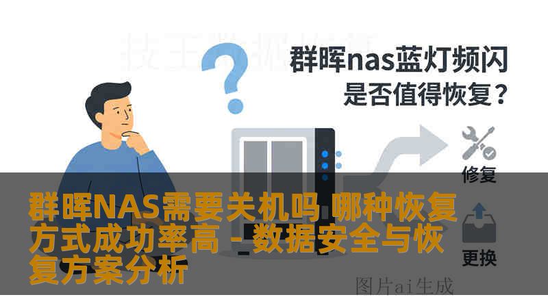 群晖NAS需要关机吗 哪种恢复方式成功率高 - 数据安全与恢复方案分析 群晖NAS需要关机吗 哪种恢复方式成功率高 - 数据安全与恢复方案分析