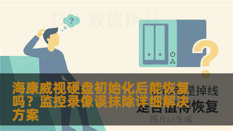 海康威视硬盘初始化后能恢复吗？监控录像误抹除详细解决方案