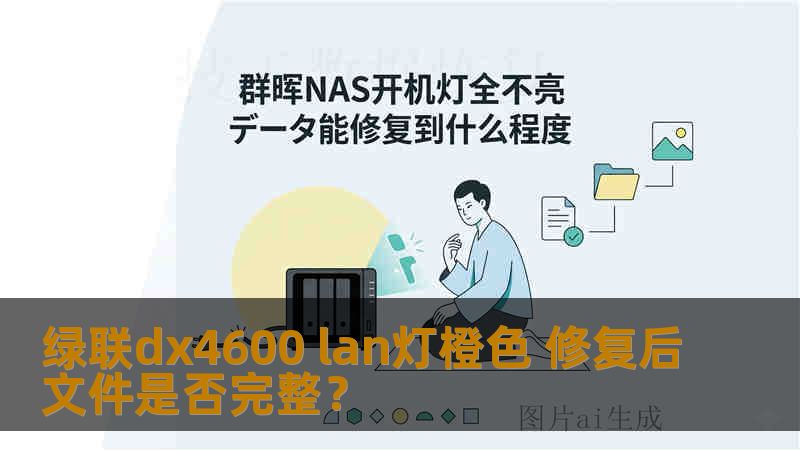 绿联dx4600 lan灯橙色 修复后文件是否完整? 绿联dx4600 lan灯橙色 修复后文件是否完整?