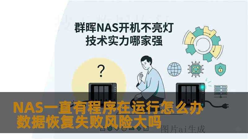 NAS一直有程序在运行怎么办 数据恢复失败风险大吗 NAS一直有程序在运行怎么办 数据恢复失败风险大吗