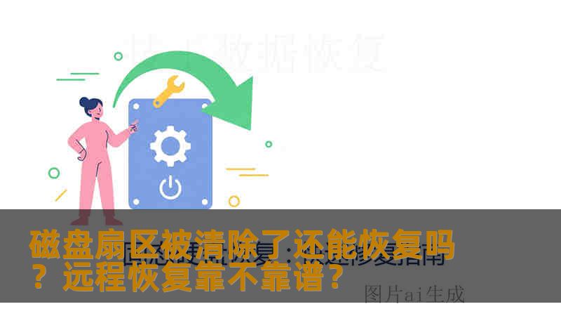 磁盘扇区被清除了还能恢复吗？远程恢复靠不靠谱？