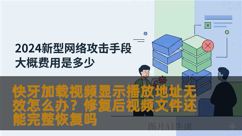 快牙加载视频显示播放地址无效怎么办？修复后视频文件还能完整恢复吗