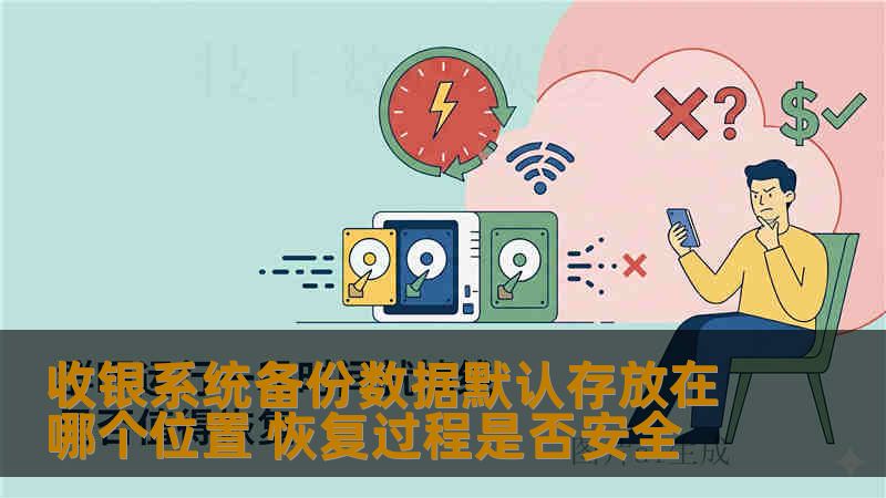 收银系统备份数据默认存放在哪个位置 恢复过程是否安全 收银系统备份数据默认存放在哪个位置 恢复过程是否安全
