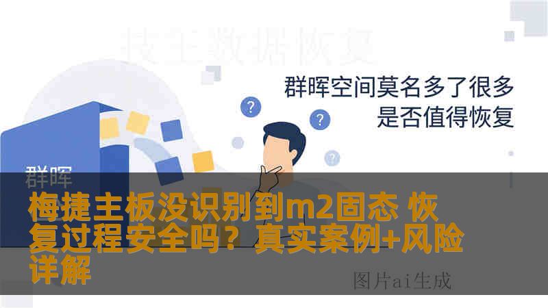 梅捷主板没识别到m2固态 恢复过程安全吗？真实案例+风险详解