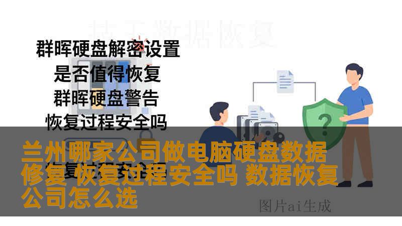 兰州哪家公司做电脑硬盘数据修复 恢复过程安全吗 数据恢复公司怎么选