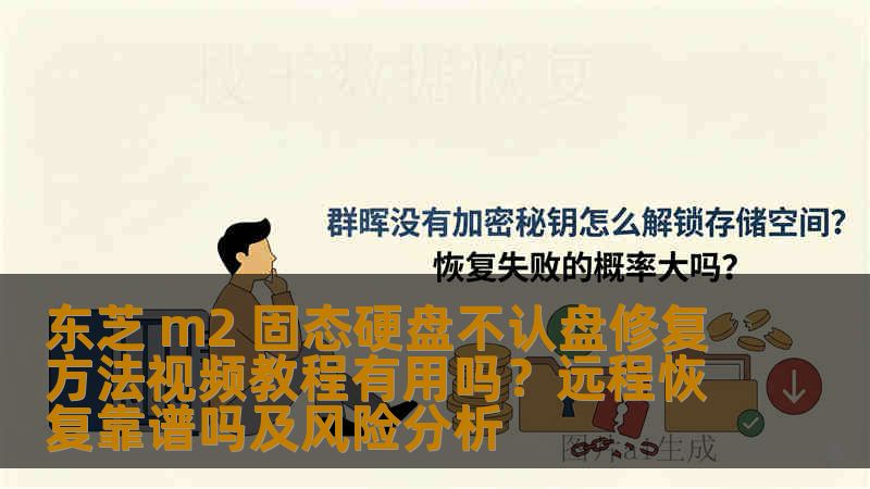 东芝 m2 固态硬盘不认盘修复方法视频教程有用吗？远程恢复靠谱吗及风险分析