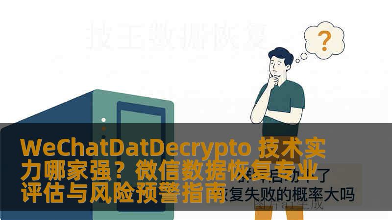 WeChatDatDecrypto 技术实力哪家强？微信数据恢复专业评估与风险预警指南