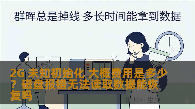 2G 未知初始化 大概费用是多少？磁盘报错无法读取数据能恢复吗