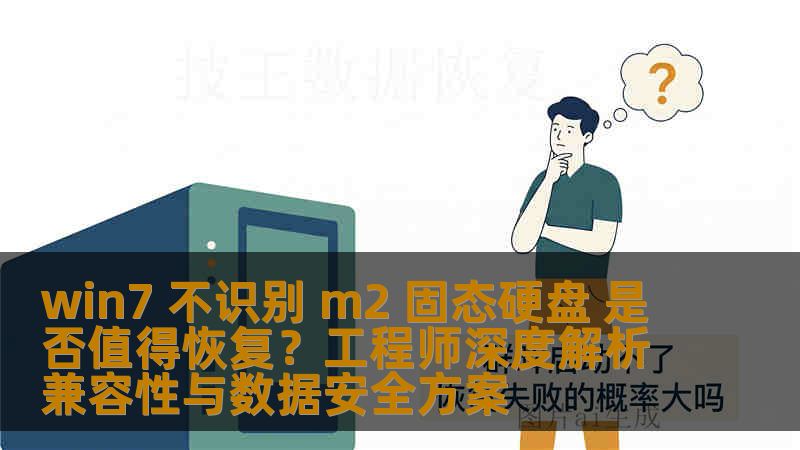 win7 不识别 m2 固态硬盘 是否值得恢复？工程师深度解析兼容性与数据安全方案