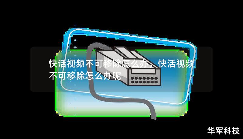 快活视频软件顽固占用系统资源，让人头疼不已？不用担心，本文将为您详解解决方案，轻松移除这款难缠的软件，恢复设备的流畅性能。