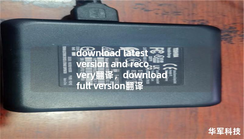 文章大纲：        文章大纲            H1: 介绍                 什么是“下载最新版本和恢复”？        为什么需要下载最新版本和恢复？                H2: 为什么下载最新版本很重要？                 软件更新的作用         最新版本的优势         安全性与功能改进                H3: ...