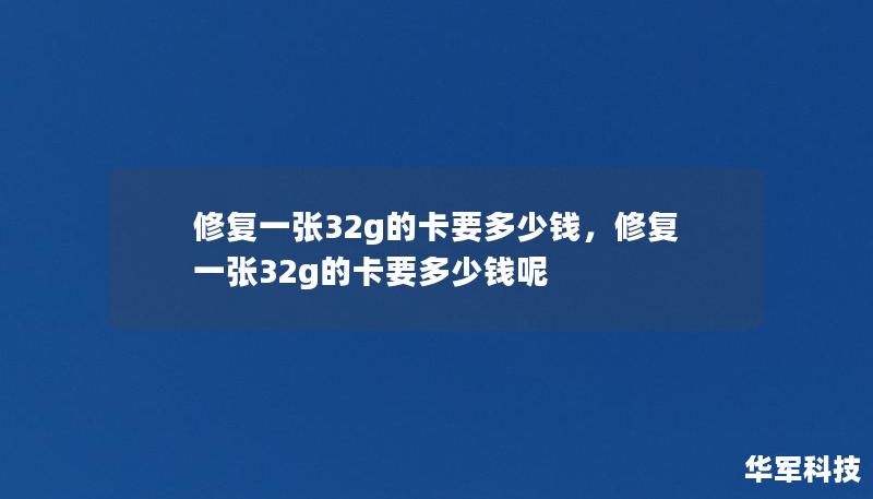 修复一张32g的卡要多少钱，修复一张32g的卡要多少钱呢