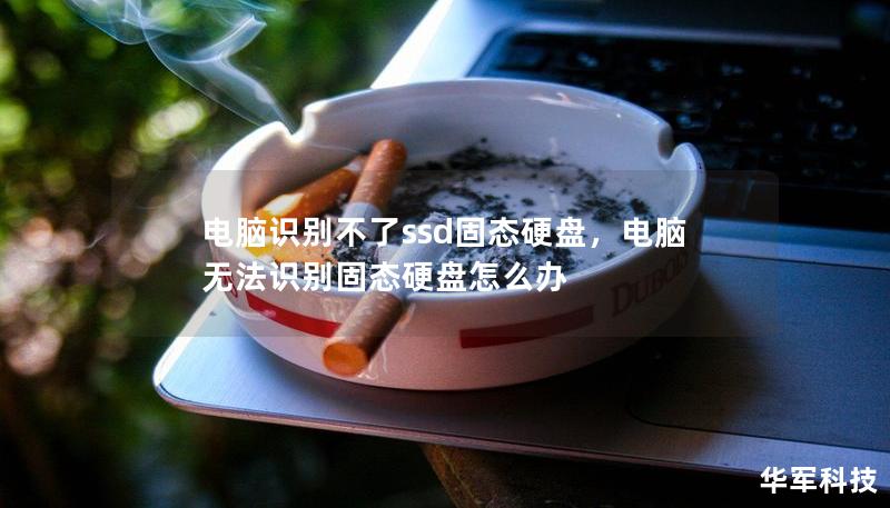 电脑识别不了ssd固态硬盘，电脑无法识别固态硬盘怎么办