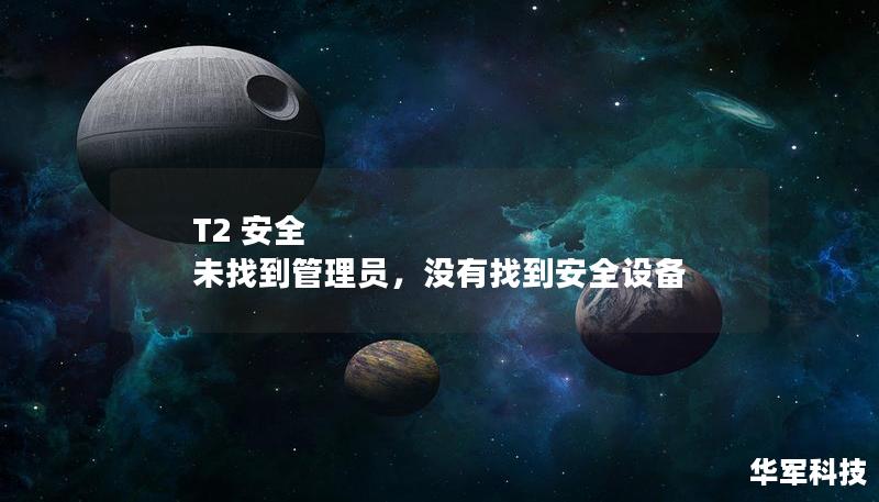 T2安全系统未找到管理员怎么办？本文将深入探讨企业在面临管理员缺失情况下，如何有效保障安全性，助力企业防范潜在安全风险。通过前瞻性的安全策略与实践，确保企业在任何情况下都能够高效运转。