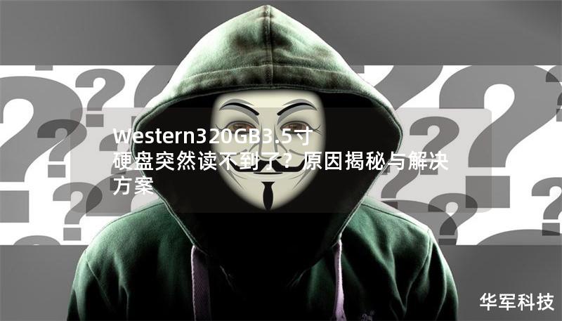 Western320GB3.5寸硬盘在正常使用中突然无法读取的原因有哪些？本文为你详细解析可能的故障原因，并提供有效的解决方案，帮你轻松恢复数据，避免损失。