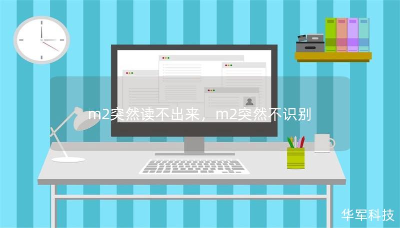 突然发现M2无法读取？无论是工作资料、学习文档，还是珍贵的个人回忆都可能因此消失。本文为你详细解析M2读不出来的常见原因及解决方法，帮助你迅速找回宝贵数据。