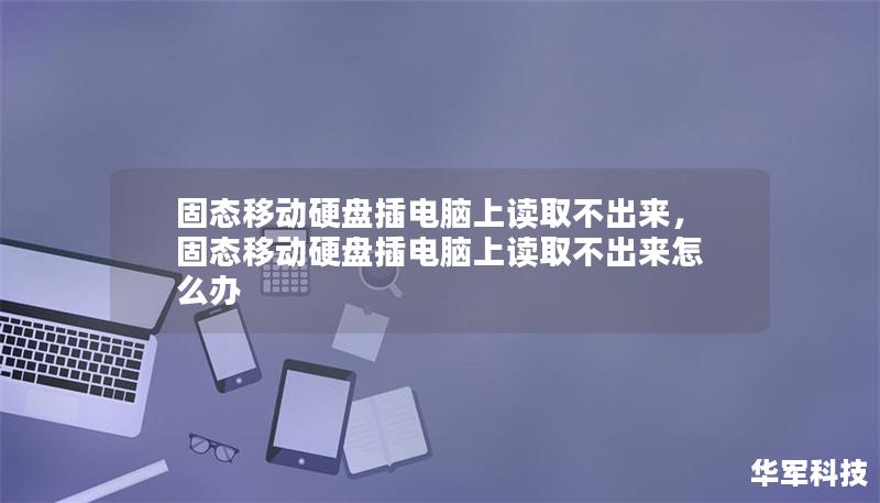 探讨固态移动硬盘在使用过程中可能遇到的读取问题，提供有效解决方案，帮助用户轻松应对。