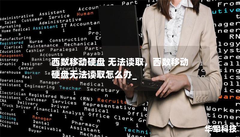 西数移动硬盘 无法读取,西数移动硬盘无法读取怎么办_ 西数移动硬盘 无法读取,西数移动硬盘无法读取怎么办_