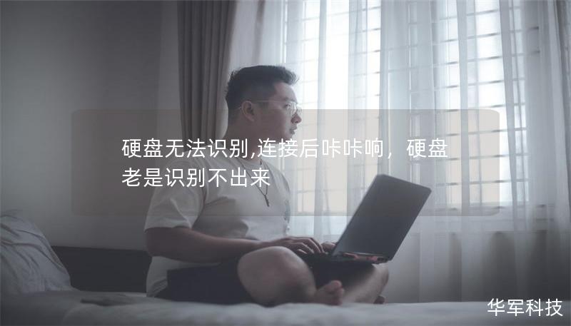 文章大纲        H1: 硬盘无法识别，连接后咔咔响：常见问题与解决方法    H2: 引言：硬盘无法识别的困扰            H3: 为什么硬盘无法被电脑识别？        H3: 咔咔响声的常见原因        H2: 硬盘无法识别的常见原因            H3: 硬件故障        H3: 驱动程序问题        H3: 数据线或接口问题        H2...