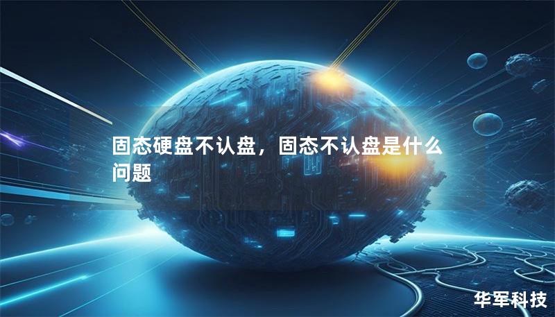 固态硬盘不认盘的原因和解决方法。了解常见故障、修复技巧，并掌握如何预防这种问题，以确保数据安全。