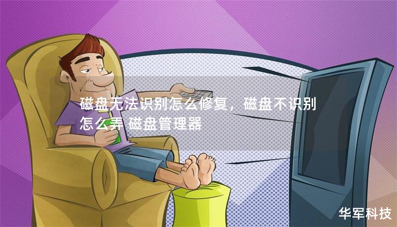 磁盘无法识别怎么修复,磁盘不识别怎么弄 磁盘管理器 磁盘无法识别怎么修复,磁盘不识别怎么弄 磁盘管理器