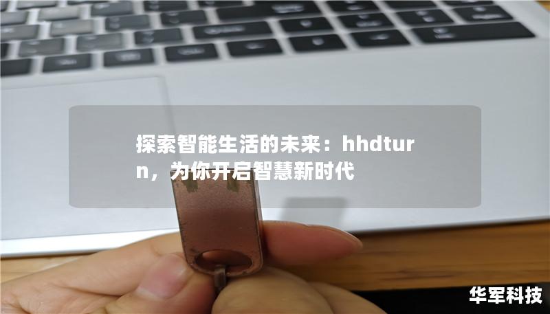 hhdturn，作为智能科技领域的领跑者，致力于为消费者带来更智能、更便捷的生活体验。通过独特的技术创新和强大的用户支持体系，hhdturn正逐步改变人们的生活方式，成为智能家居和物联网市场中的重要一员。