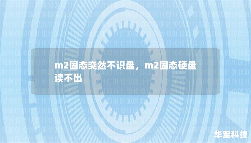 文章大纲        H1: M2固态突然不识盘的原因及解决办法    H2: 什么是M2固态硬盘？            H3: M2固态硬盘的基本概念        H3: M2与SATA固态硬盘的区别        H2: 为什么M2固态硬盘会突然不识盘？            H3: 电源问题导致不识盘        H3: 数据线或接口故障        H3: 驱动程序问题     ...