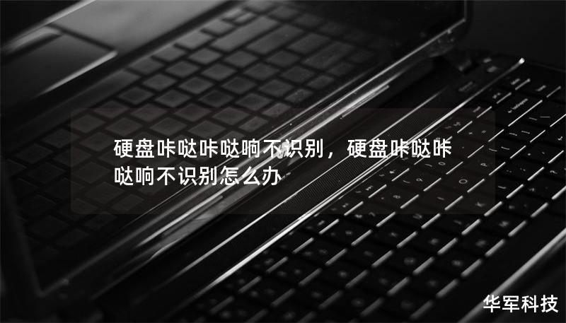 硬盘咔哒咔哒响不识别——解决方法与常见问题        文章大纲        H1: 硬盘咔哒咔哒响不识别问题解析                        H2: 硬盘发出咔哒声的原因                            H3: 硬盘损坏的物理信号                            H3: 读写头问题                         ...