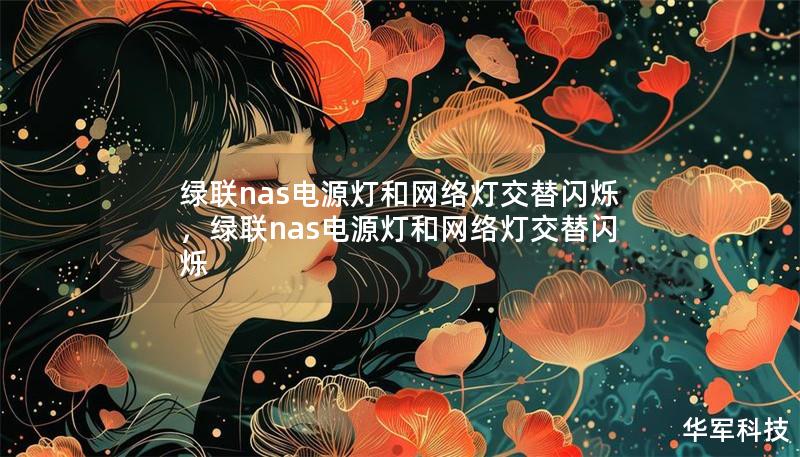 绿联NAS电源灯和网络灯交替闪烁的原因与解决方法        文章大纲        H1: 绿联NAS电源灯和网络灯交替闪烁的原因与解决方法    H2: 什么是绿联NAS？            H3: 绿联NAS的定义与功能        H3: NAS在家庭和办公中的作用        H2: 电源灯和网络灯交替闪烁的常见现象            H3: 电源灯闪烁的意义       ...