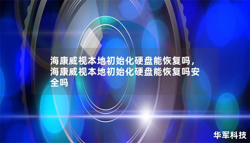 海康威视本地初始化硬盘能恢复吗，海康威视本地初始化硬盘能恢复吗安全吗