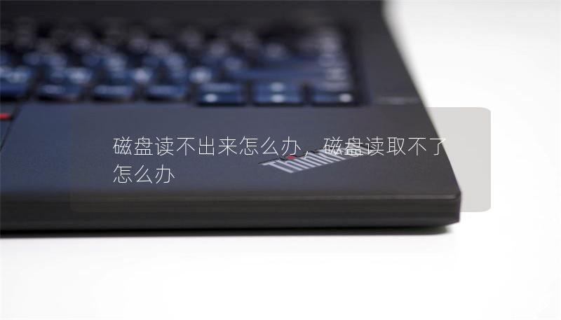 磁盘读不出来怎么办,磁盘读取不了怎么办 磁盘读不出来怎么办,磁盘读取不了怎么办
