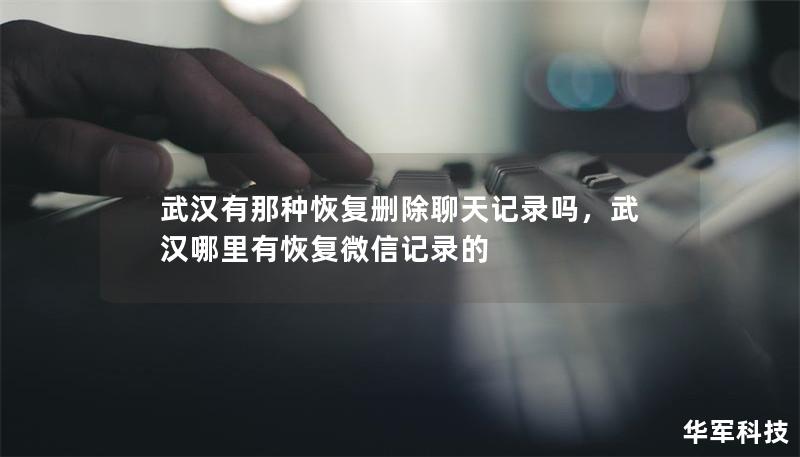 随着现代社交软件的广泛应用，聊天记录的重要性与日俱增。当误删重要信息时，恢复聊天记录的需求显得尤为重要，本文将介绍在武汉如何恢复删除的聊天记录，并为您提供相关服务的详细解答。