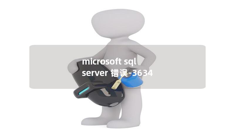 深入解析microsoft sql server 错误:3634的原因及解决方案，帮助用户快速排查和修复数据库问题。