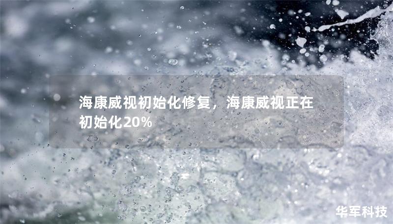 海康威视初始化修复：一步一步解决您的问题        目录            引言：海康威视初始化修复的必要性        什么是海康威视初始化？                什么情况下需要初始化修复？                常见的海康威视初始化问题                无法启动        硬盘识别失败                初始化修复的前期准备      ...