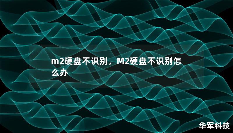 文章大纲        H1: M.2硬盘不识别的原因与解决办法    H2: 1. 什么是M.2硬盘？             H3: M.2硬盘的定义与特点         H3: M.2硬盘与传统硬盘的区别         H2: 2. M.2硬盘不识别的常见原因             H3: 硬件连接问题         H3: BIOS设置问题         H3: 驱动程序问题  ...