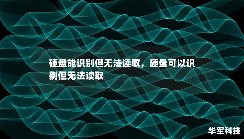 硬盘能识别但无法读取：原因与解决方法        文章大纲    H1: 硬盘能识别但无法读取——问题解析与解决方案            H2: 什么是硬盘能识别但无法读取的现象？                H3: 硬盘识别成功的表现                H3: 无法读取的常见症状                            H2: 为什么硬盘能识别却无法读取？    ...