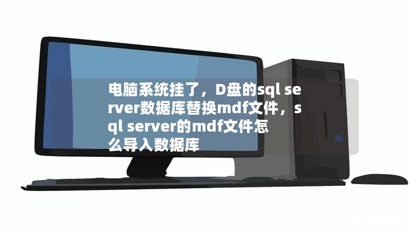 文章大纲        H1: 电脑系统挂了，D盘的SQL Server数据库替换MDF文件的完整指南    H2: 引言：SQL Server数据库常见问题    H2: 什么是SQL Server数据库中的MDF文件？    H3: MDF文件的基本概念    H3: 为什么MDF文件对SQL Server如此重要？    H2: 为什么会遇到“电脑系统挂了”的情况？    H3: 电脑系统挂...