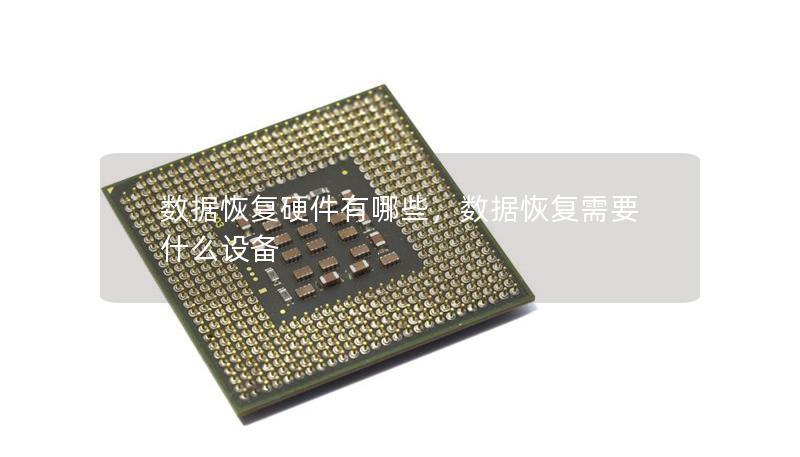 数据恢复硬件有哪些,数据恢复需要什么设备 数据恢复硬件有哪些,数据恢复需要什么设备