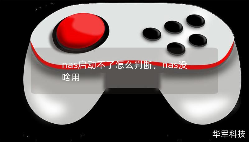 nas启动不了怎么判断,nas没啥用 nas启动不了怎么判断,nas没啥用