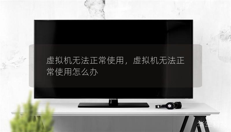 虚拟机无法正常使用,虚拟机无法正常使用怎么办 虚拟机无法正常使用,虚拟机无法正常使用怎么办