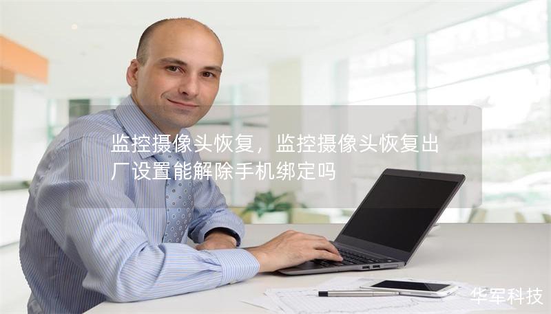 监控摄像头恢复,监控摄像头恢复出厂设置能解除手机绑定吗 监控摄像头恢复,监控摄像头恢复出厂设置能解除手机绑定吗