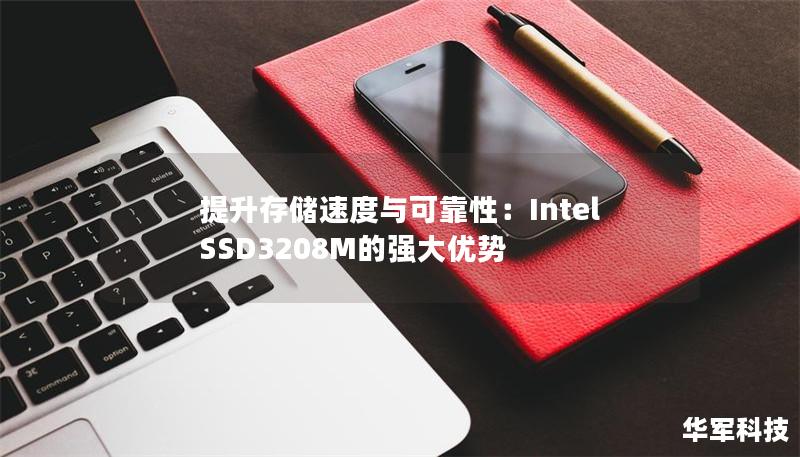 提升存储速度与可靠性:IntelSSD3208M的强大优势 提升存储速度与可靠性:IntelSSD3208M的强大优势