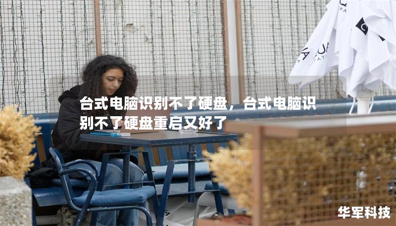 台式电脑识别不了硬盘,台式电脑识别不了硬盘重启又好了 台式电脑识别不了硬盘,台式电脑识别不了硬盘重启又好了