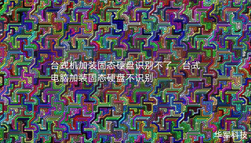 台式机加装固态硬盘识别不了,台式电脑加装固态硬盘不识别 台式机加装固态硬盘识别不了,台式电脑加装固态硬盘不识别