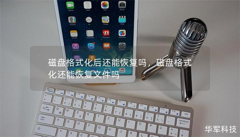 磁盘格式化后还能恢复吗,磁盘格式化还能恢复文件吗 磁盘格式化后还能恢复吗,磁盘格式化还能恢复文件吗