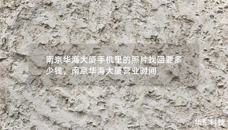 南京华海大厦手机里的照片找回要多少钱,南京华海大厦营业时间 南京华海大厦手机里的照片找回要多少钱,南京华海大厦营业时间