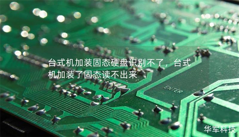 台式机加装固态硬盘识别不了,台式机加装了固态读不出来 台式机加装固态硬盘识别不了,台式机加装了固态读不出来