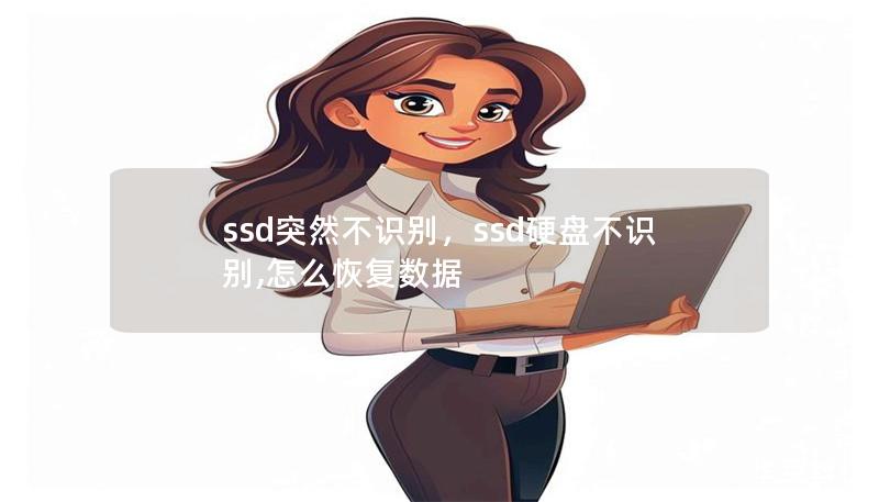 ssd突然不识别,ssd硬盘不识别,怎么恢复数据 ssd突然不识别,ssd硬盘不识别,怎么恢复数据