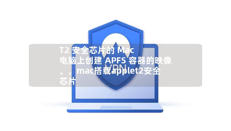 T2 安全芯片的 Mac 电脑上创建 APFS 容器的映像。,mac搭载applet2安全芯片 T2 安全芯片的 Mac 电脑上创建 APFS 容器的映像。,mac搭载applet2安全芯片
