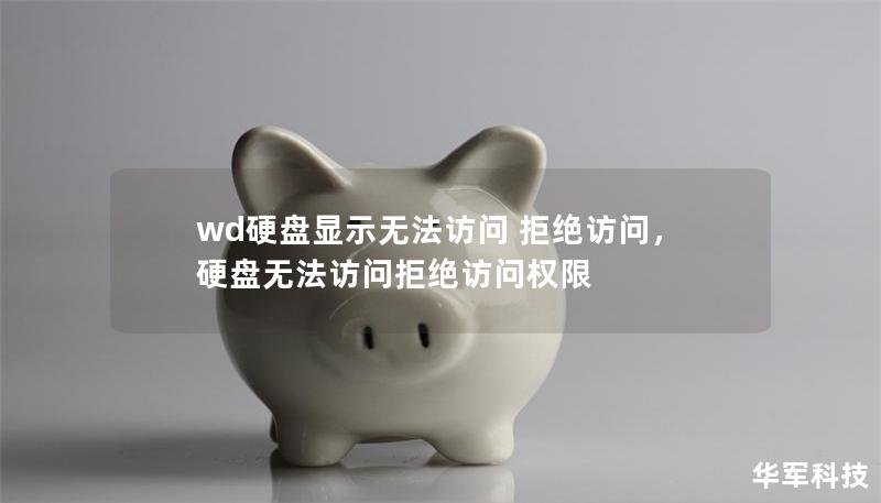 wd硬盘显示无法访问 拒绝访问,硬盘无法访问拒绝访问权限 wd硬盘显示无法访问 拒绝访问,硬盘无法访问拒绝访问权限